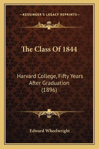 Cover image for The Class of 1844: Harvard College, Fifty Years After Graduation (1896)