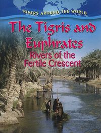 Cover image for The Tigris and Euphrates: Rivers of the Fertile Crescent