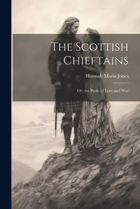 Cover image for The Scottish Chieftains; Or, the Perils of Love and War