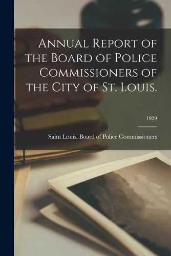 Cover image for Annual Report of the Board of Police Commissioners of the City of St. Louis.; 1929