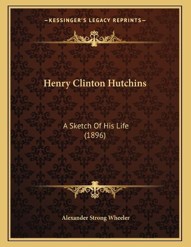 Cover image for Henry Clinton Hutchins: A Sketch of His Life (1896)