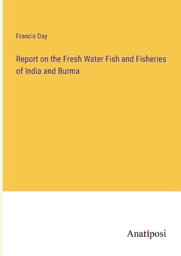 Cover image for Report on the Fresh Water Fish and Fisheries of India and Burma