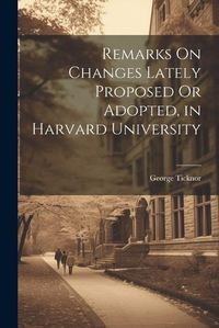 Cover image for Remarks On Changes Lately Proposed Or Adopted, in Harvard University