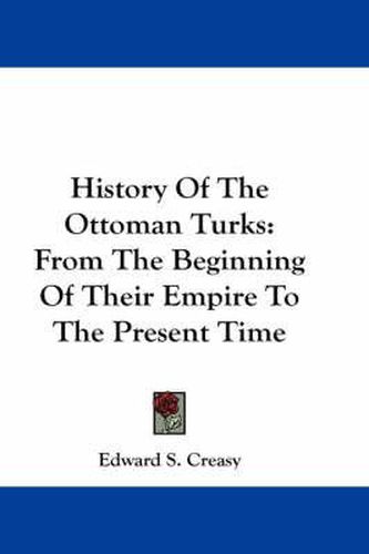 Cover image for History of the Ottoman Turks: From the Beginning of Their Empire to the Present Time