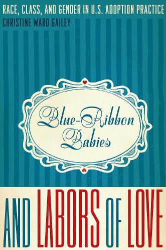 Cover image for Blue-Ribbon Babies and Labors of Love: Race, Class, and Gender in U.S. Adoption Practice