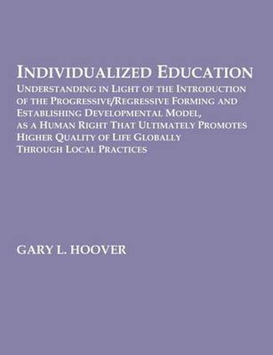 Cover image for Individualized Education: Understanding in Light of the Introduction of the Progressive/Regressive Forming and Establishing Developmental Model, as a Human Right That Ultimately Promotes Higher Quality of Life Globally Through Local Practices