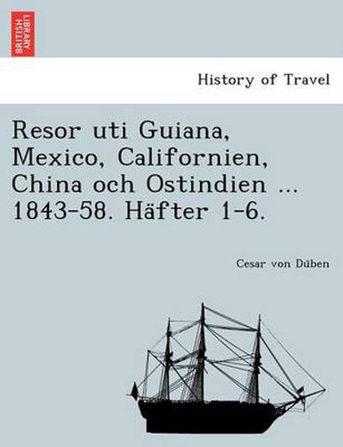 Cover image for Resor Uti Guiana, Mexico, Californien, China Och Ostindien ... 1843-58. Ha Fter 1-6.