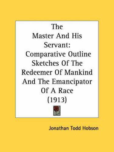 The Master and His Servant: Comparative Outline Sketches of the Redeemer of Mankind and the Emancipator of a Race (1913)