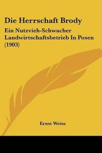 Cover image for Die Herrschaft Brody: Ein Nutzvieh-Schwacher Landwirtschaftsbetrieb in Posen (1903)