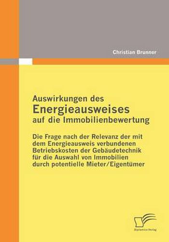 Auswirkungen des Energieausweises auf die Immobilienbewertung: Die Frage nach der Relevanz der mit dem Energieausweis verbundenen Betriebskosten der Gebaudetechnik fur die Auswahl von Immobilien durch potentielle Mieter/Eigentumer