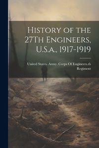 Cover image for History of the 27Th Engineers, U.S.a., 1917-1919