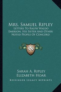 Cover image for Mrs. Samuel Ripley: Letters to Ralph Waldo Emerson, His Sister and Other Noted People of Concord