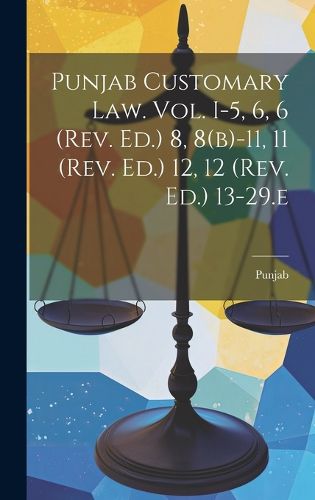 Cover image for Punjab Customary Law. Vol. I-5, 6, 6 (rev. Ed.) 8, 8(b)-11, 11 (rev. Ed.) 12, 12 (rev. Ed.) 13-29.e