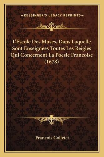 L'Escole Des Muses, Dans Laquelle Sont Enseignees Toutes Les Reigles Qui Concernent La Poesie Francoise (1678)