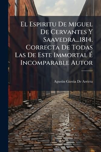 Cover image for El Espiritu de Miguel de Cervantes y Saavedra...1814. Correcta de Todas Las de Este Immortal Incomparable Autor