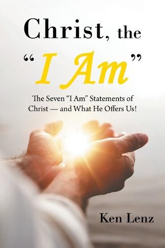 Cover image for Christ, the I Am: The Seven I Am Statements of Christ-And What He Offers Us!