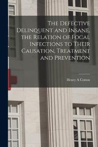 Cover image for The Defective Delinquent and Insane, the Relation of Focal Infections to Their Causation, Treatment and Prevention