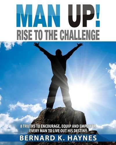 Cover image for Man Up! Rise to the Challenge: 9 Truths to Encourage, Equip and Empower Every Man to Live Out His Destiny