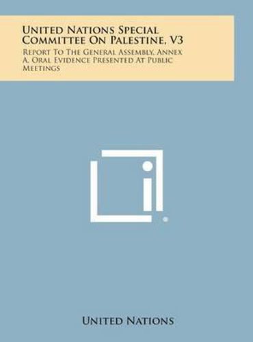 United Nations Special Committee on Palestine, V3: Report to the General Assembly, Annex A, Oral Evidence Presented at Public Meetings