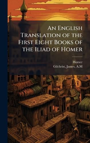 Cover image for An English Translation of the First Eight Books of the Iliad of Homer