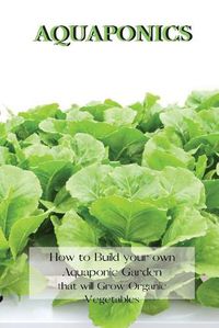 Cover image for Aquaponics: How to Build your own Aquaponic Garden that will Grow Organic Vegetables