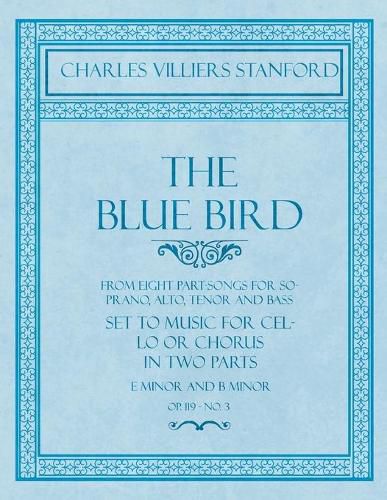 Cover image for The Blue Bird - From Eight Part-Songs for Soprano, Alto, Tenor and Bass - Set to Music for Cello or Chorus in Two Parts: E Minor and B Minor - Op.119, No. 3