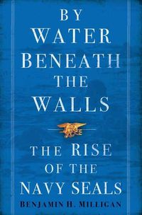 Cover image for By Water Beneath the Walls: The Rise of the Navy SEALS