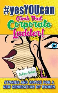 Cover image for #yesYOUcan Climb That Corporate ladder!: Stories and Advice for a New Generation of Women