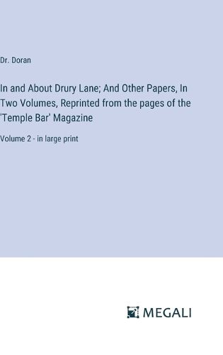 In and About Drury Lane; And Other Papers, In Two Volumes, Reprinted from the pages of the 'Temple Bar' Magazine