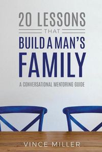 Cover image for 20 Lessons That Build a Man's Family: A Conversational Mentoring Guide