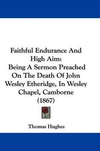Cover image for Faithful Endurance And High Aim: Being A Sermon Preached On The Death Of John Wesley Etheridge, In Wesley Chapel, Camborne (1867)