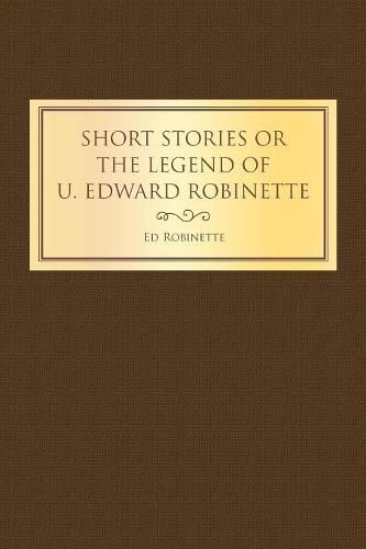 Cover image for Short Stories or the Legend of U. Edward Robinette