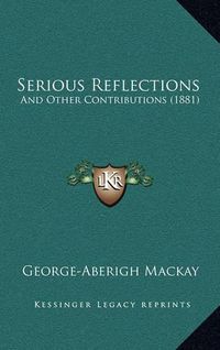 Cover image for Serious Reflections: And Other Contributions (1881)