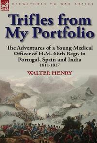 Cover image for Trifles from My Portfolio: The Adventures of a Young Medical Officer of H.M. 66th Regt. in Portugal, Spain and India 1811-1817