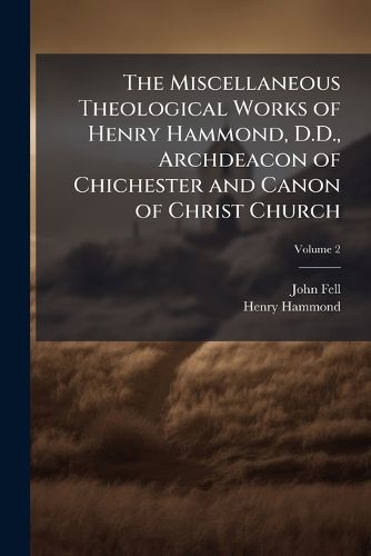 Cover image for The Miscellaneous Theological Works of Henry Hammond, D.D., Archdeacon of Chichester and Canon of Christ Church: To Which Is Prefixed, the Life of the Author