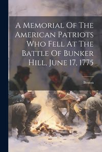 Cover image for A Memorial Of The American Patriots Who Fell At The Battle Of Bunker Hill, June 17, 1775