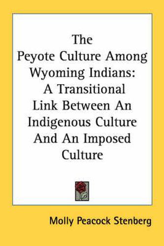 Cover image for The Peyote Culture Among Wyoming Indians: A Transitional Link Between an Indigenous Culture and an Imposed Culture