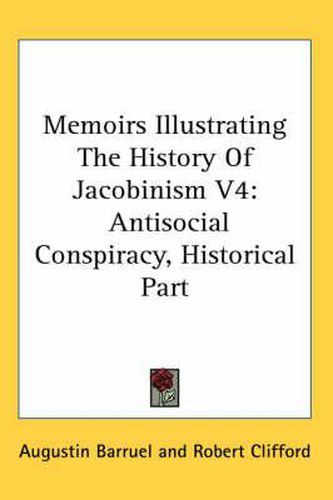 Cover image for Memoirs Illustrating the History of Jacobinism V4: Antisocial Conspiracy, Historical Part