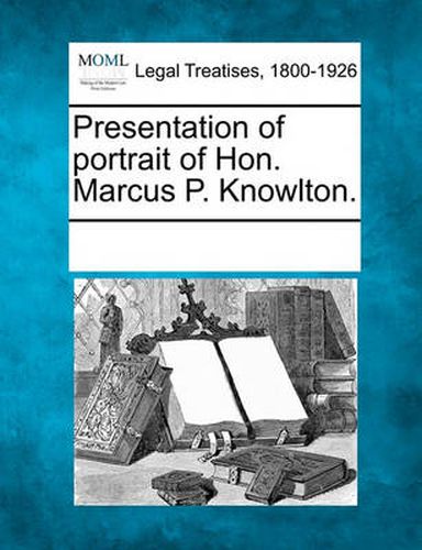 Cover image for Presentation of Portrait of Hon. Marcus P. Knowlton.