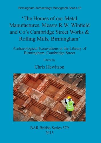 The Homes of our Metal Manufactures. Messrs R.W. Winfield and Co's Cambridge Street Works & Rolling Mills Birmingham': Archaeological Excavations at the Library of Birmingham, Cambridge Street