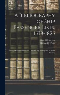 Cover image for A Bibliography of Ship Passenger Lists, 1538-1825; Being a Guide to Published Lists of Early Immigrants to North America