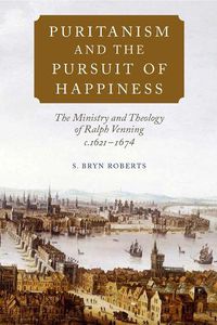 Cover image for Puritanism and the Pursuit of Happiness: The Ministry and Theology of Ralph Venning, c.1621-1674