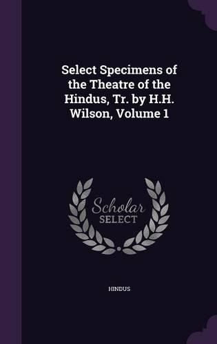 Cover image for Select Specimens of the Theatre of the Hindus, Tr. by H.H. Wilson, Volume 1