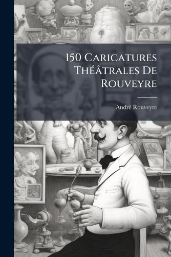 Cover image for 150 Caricatures Thatrales de Rouveyre