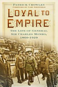 Cover image for Loyal to Empire: The Life of General Sir Charles Monro, 1860-1929