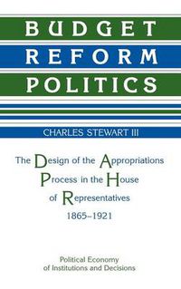 Cover image for Budget Reform Politics: The Design of the Appropriations Process in the House of Representatives, 1865-1921