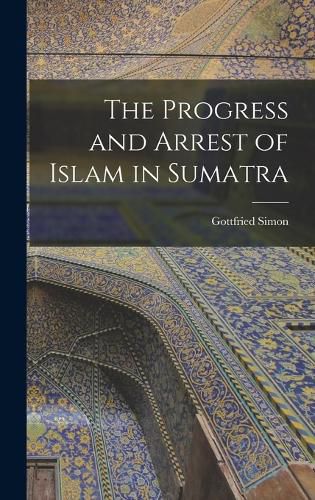 Cover image for The Progress and Arrest of Islam in Sumatra