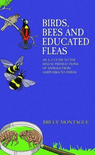 Cover image for Birds, Bees and Educated Fleas: An A -Z Guide to the Sexual Predilections of Animals from Aardvarks to Zebras