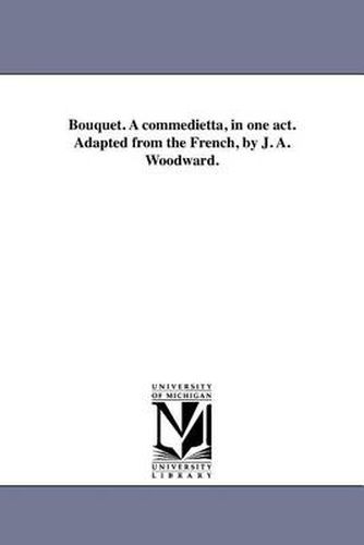 Cover image for Bouquet. a Commedietta, in One Act. Adapted from the French, by J. A. Woodward.