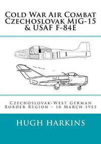 Cover image for Cold War Air Combat, Czechoslovak MiG-15 & USAF F-84E: West German-Czechoslovak border Region, 10 March 1953